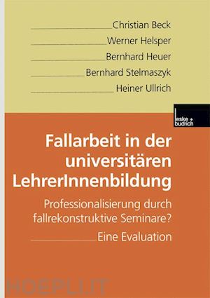 beck christian; helsper werner; heuer bernhard; stelmaszyk bernhard; ullrich heiner - fallarbeit in der universitären lehrerinnenbildung