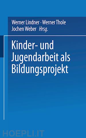 lindner werner (curatore); thole werner (curatore); weber jochen (curatore) - kinder- und jugendarbeit als bildungsprojekt