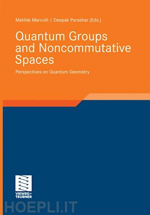 marcolli matilde (curatore); parashar deepak (curatore) - quantum groups and noncommutative spaces