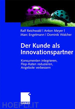 reichwald ralf; meyer anton; engelmann marc; walcher dominik - der kunde als innovationspartner