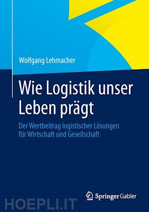 lehmacher wolfgang - wie logistik unser leben prägt