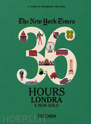 ireland b. (curatore) - the new york times. 36 hours. londra e non solo