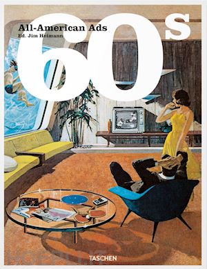 heimann j. (curatore); heller s. (curatore) - all-american ads of the 60s. ediz. inglese, francese e tedesca