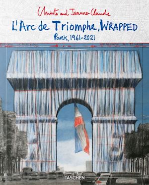 christo and jeanne-claude - l'arc de triomphe, wrapped. paris 1961-2021. ediz. inglese, francese e tedesca