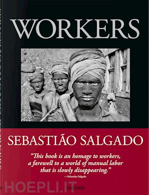 sebastiao salgado, lelia wanick salgado - sebastiao salgado. workers. an archeology of the industrial age