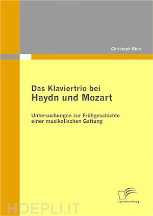 christoph biehl - das klaviertrio bei haydn und mozart: untersuchungen zur frühgeschichte einer musikalischen gattung
