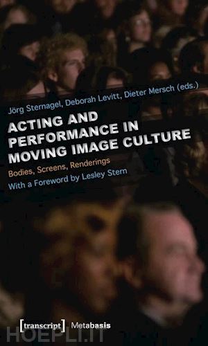 sternagel jörg; levitt deborah; mersch dieter; stern lesley - acting and performance in moving image culture – bodies, screens, renderings