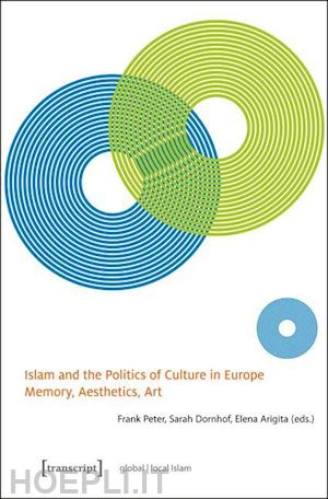 peter frank; dornhof sarah; arigita elena - islam and the politics of culture in europe – memory, aesthetics, art