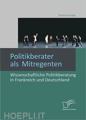 kristina viciska - politikberater als mitregenten: wissenschaftliche politikberatung in frankreich und deutschland