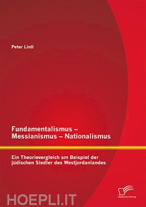 peter lintl - fundamentalismus - messianismus - nationalismus: ein theorievergleich am beispiel der jüdischen siedler des westjordanlandes