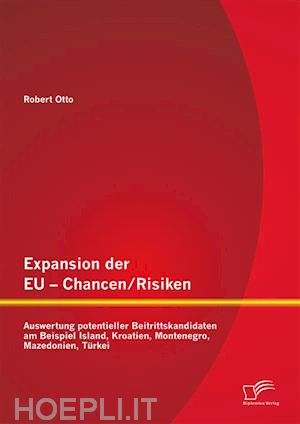 robert otto - expansion der eu - chancen / risiken: auswertung potentieller beitrittskandidaten am beispiel island, kroatien, montenegro, mazedonien, türkei