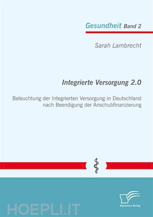 sarah lambrecht - integrierte versorgung 2.0: beleuchtung der integrierten versorgung in deutschland nach beendigung der anschubfinanzierung