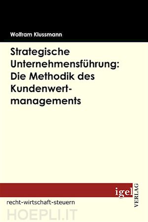 wolfram klussmann - strategische unternehmensführung: die methodik des kundenwertmanagements
