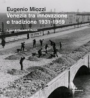 kusch klemens f. (curatore) - eugenio miozzi. venezia tra innovazione e tradizione 1931-1969