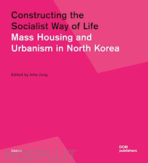 jung inha - constructing the socialist way of life. mass housing and urbanism in north korea