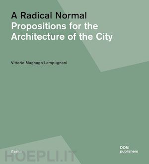 magnago lampugnani vittorio - a radical normal. propositions for the architecture of the city