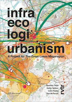 thun geoffrey; velikov kathy; mctravish dan; ripley colin - infra eco logi urbanism – a project for the great lakes megaregion