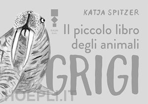 spitzer katja - il piccolo libro degli animali grigi