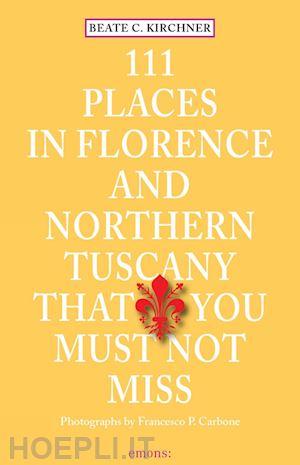 kirchner beate c. - 111 places in florence and northern tuscany that you must not miss