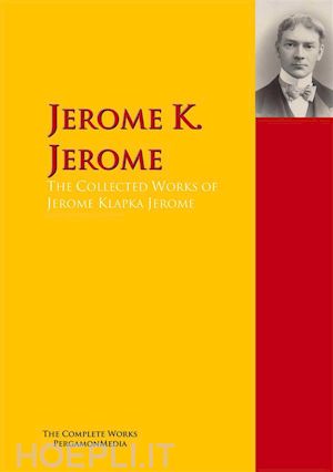 jerome k. jerome - the collected works of jerome klapka jerome