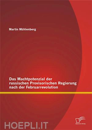 martin mühlenberg - das machtpotenzial der russischen provisorischen regierung nach der februarrevolution