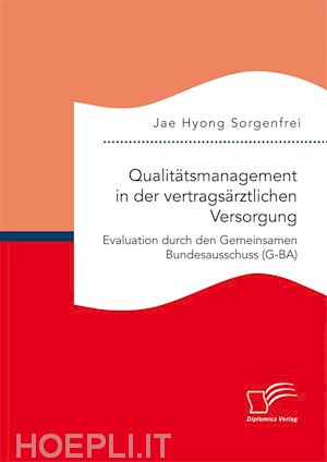 jae hyong sorgenfrei - qualitätsmanagement in der vertragsärztlichen versorgung: evaluation durch den gemeinsamen bundesausschuss (g-ba)