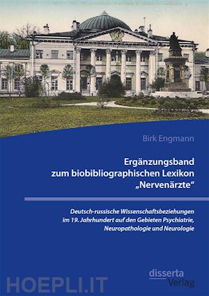 birk engmann - ergänzungsband zum biobibliographischen lexikon „nervenärzte“. deutsch-russische wissenschaftsbeziehungen im 19. jahrhundert auf den gebieten psychiatrie, neuropathologie und neurologie