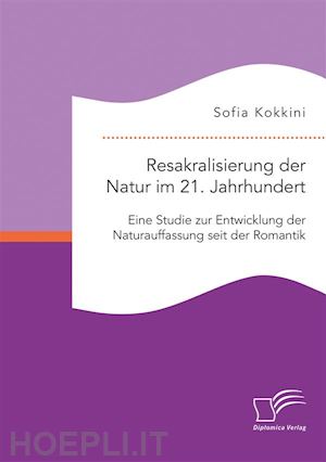 sofia kokkini - resakralisierung der natur im 21. jahrhundert: eine studie zur entwicklung der naturauffassung seit der romantik