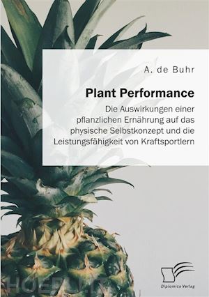 a. de buhr - plant performance. die auswirkungen einer pflanzlichen ernährung auf das physische selbstkonzept und die leistungsfähigkeit von kraftsportlern