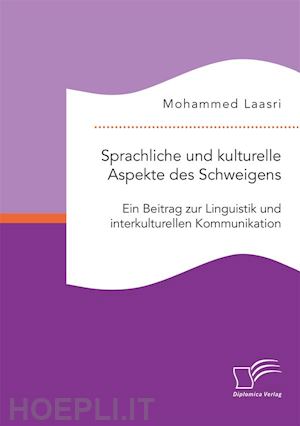 mohammed laasri - sprachliche und kulturelle aspekte des schweigens. ein beitrag zur linguistik und interkulturellen kommunikation