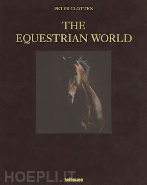 clotten peter - the equestrian world. ediz. tedesca, inglese e francese