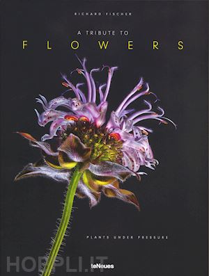 fischer richard - a tribute to flowers. plants under pressure. ediz. tedesca, inglese e francese