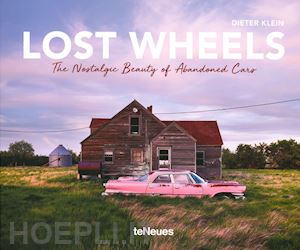 klein dieter - lost wheels. the nostalgic beauty of abandoned cars. ediz. illustrata