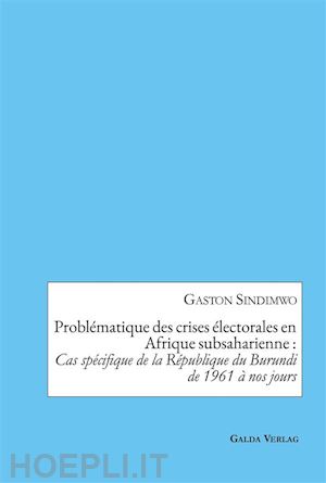 gaston sindimwo - problématique des crises électorales en afrique subsaharienne : cas spécifique de la république du burundi de 1961 à nos jours