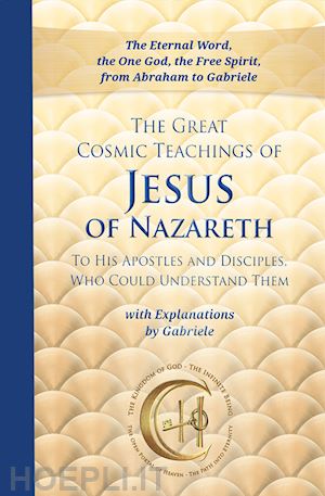  - the great cosmic teachings of jesus of nazareth. to his apostles and disciples who could understand them. with explanations by gabriele