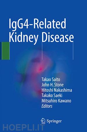 saito takao (curatore); stone john h. (curatore); nakashima hitoshi (curatore); saeki takako (curatore); kawano mitsuhiro (curatore) - igg4-related kidney disease