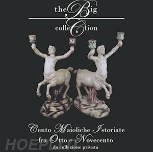 gardelli giuliana - the big collection . cento maioliche istoriate fra ottocento e novecento