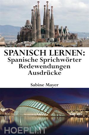 sabine mayer - spanisch lernen: spanische sprichwörter - redewendungen - ausdrücke