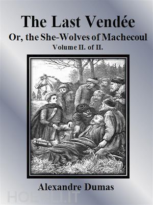 alexandre dumas - the last vendée or, the she-wolves of machecoul: volume ii. of ii.
