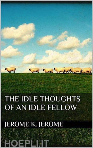 jerome k. jerome; jerome k. jerome - the idle thoughts of an idle fellow