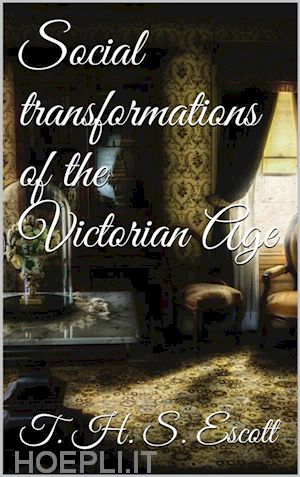 t. h. s. escott - social transformations of the victorian age