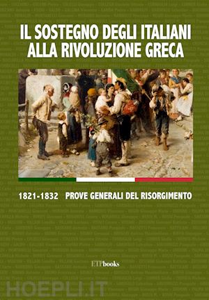  - il sostegno degli italiani alla rivoluzione greca. 1821-1832 prove generali del risorgimento