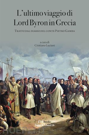 luciani cristiano - l'ultimo viaggio di lord byron in grecia. tratto dal diario del conte pietro gamba