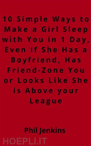 phil jenkins; phil jenkins - 10 simple ways to make a girl sleep with you in one day, even if she has a boy friend, has friend-zone you or looks like she is above your league