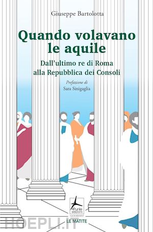 bartolotta giuseppe - quando volavano le aquile. dall'ultimo re di roma alla repubblica dei consoli