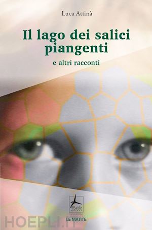 attinà luca - il lago dei salici piangenti e altri racconti