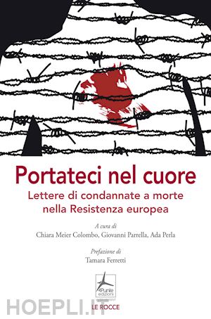 meier colombo c. (curatore); parrella g. (curatore); perla a. (curatore) - portateci nel cuore. lettere di condannate a morte nella resistenza europea