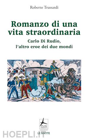 trussardi roberto - romanzo di una vita straordinaria. carlo di rudio, l'altro eroe dei due mondi