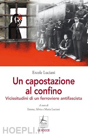 luciani ercole - un capostazione al confino. vicissitudini di un ferroviere antifascista