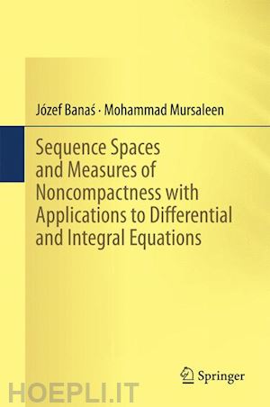 banas józef; mursaleen mohammad - sequence spaces and measures of noncompactness with applications to differential and integral equations